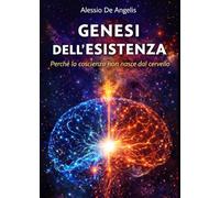 Genesi dell'Esistenza - Perché la coscienza non nasce dal cervello