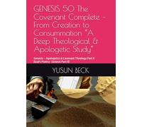 GENESIS 50 The Covenant Complete - From Creation to Consummation “A Deep Theological & Apologetic Study”: Genesis - Apologetics & Covenant Theology Part II (God's Poetry- Genesis Part II)