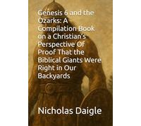 Genesis 6 and the Ozarks: A Compilation Book on a Christian’s Perspective Of Proof That the Biblical Giants Were Right in Our Backyards