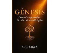 Gênesis: Como Compreender Sem ser de uma Religião: Uma leitura simples, versículo por versículo, para todos que querem entender a Bíblia sem rótulos.