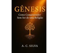 Gênesis: Como Compreender Sem ser de uma Religião: Uma leitura simples, versículo por versículo, para todos que querem entender a Bíblia sem rótulos.
