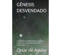 GÊNESIS DESVENDADO: A revelação dos profundos mistérios da criação estudados em consonância com a ciência e a tradição judaica.