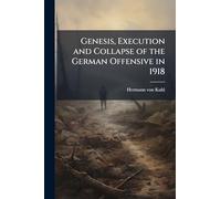 Genesis, Execution and Collapse of the German Offensive in 1918