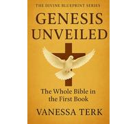 GENESIS UNVEILED: The Whole Bible in the First Book