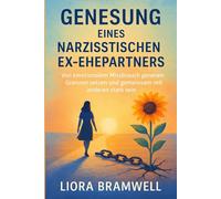 GENESUNG EINES NARZISSTISCHEN EX-EHEPARTNERS: Von emotionalem Missbrauch genesen, Grenzen setzen und gemeinsam mit anderen stark sein