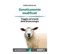 Geneticamente modificati. Viaggio nel mondo delle biotecnologie