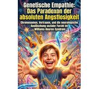 Genetische Empathie: Das Paradoxon der absoluten Angstlosigkeit: Chromosomen, Vertrauen, und die neurologische Auslöschung sozialer Furcht im Williams-Beuren-Syndrom