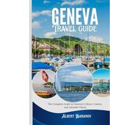 Geneva 2025: The complete guide to Geneva's culture, cuisine, and lakeside charm .