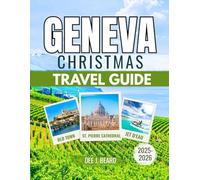 GENEVA CHRISTMAS TRAVEL GUIDE 2025-2026: Experiencing the Magic of Switzerland’s Winter Wonderland: A Guide to Festive Delights and Seasonal Charm