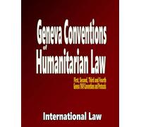 Geneva Conventions of Humanitarian Law: First, Second, Third and Fourth Geneva 1949 Conventions and Protocols