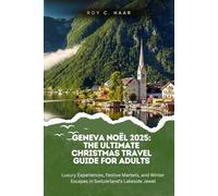 GENEVA NOËL 2025: THE ULTIMATE CHRISTMAS TRAVEL GUIDE FOR ADULTS: Luxury Experiences, Festive Markets, and Winter Escapes in Switzerland’s Lakeside Jewel