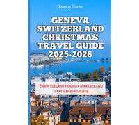 Geneva Switzerland Christmas Travel Guide 2025-2026: Enjoy Elegant Holiday Markets and Lake Geneva Lights