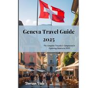 Geneva Travel Guide 2025: The Complete Traveler’s Companion to Exploring Geneva in 2025