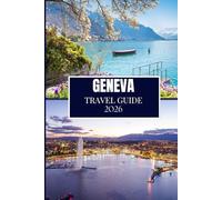GENEVA TRAVEL GUIDE 2026: Discover What Locals Know - Hidden Spots, Insider Advice & Travel Wisdom (Full Color Edition)