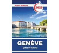 GENÈVE GUIDE DE VOYAGE 2025: Découvrez le cœur de l'Europe à travers l'élégance lacustre, la diplomatie et le charme alpin