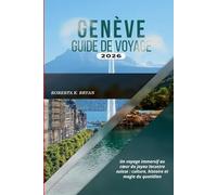 GENÈVE GUIDE DE VOYAGE 2026: Un voyage immersif au cœur du joyau lacustre suisse : culture, histoire et magie du quotidien