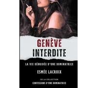 GENEVE INTERDITE: La Vie Débridée D'une Dominatrice