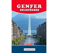 GENFER REISEFÜHRER 2026: Eine tiefe, kulturreiche Reise durch die eleganteste Stadt der Schweiz - entdecken Sie Geschichte, versteckte Stadtviertel, ... Fluchten und Insider-Reiseweisheit