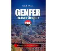 GENFER REISEFÜHRER 2026: Entdecken Sie versteckte Schätze, historische Sehenswürdigkeiten, Reisetipps und unvergessliche Urlaubserlebnisse