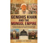 Genghis Khan and the Mongol Empire: An Enthralling Guide to the Most Feared Ruler in History and the Mongolian Warriors Who Dominated the Medieval World