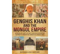 Genghis Khan and the Mongol Empire: An Enthralling Guide to the Most Feared Ruler in History and the Mongolian Warriors Who Dominated the Medieval World