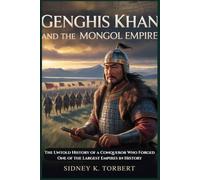 Genghis Khan And The Mongol Empire: The Untold History of a Conqueror Who Forged One of the Largest Empires in History