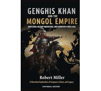 Genghis Khan and the Mongol Empire: Unification, Military Innovations, and Expansion Across Asia: A Narrative Exploration of Conquest, Culture, and Legacy