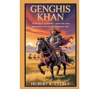 Genghis Khan: From Exile to Empire - How One Man Reshaped Civilization Through Will