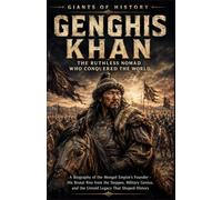 Genghis Khan: The Ruthless Nomad Who Conquered the World: A Biography of the Mongol Empire's Founder - His Brutal Rise from the Steppes, Military Genius, and the Untold Legacy That Shaped History
