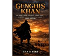 Genghis Khan: The Steppe Warrior Who United Warring Tribes, Conquered Nations, and Built the Largest Empire in History