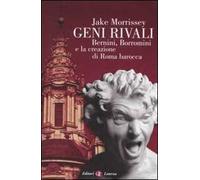 Geni rivali. Bernini, Borromini e la creazione di Roma barocca. Ediz. illustrata