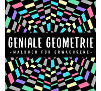Geniale Geometrie : Malbuch für Erwachsene: mit 50 tollen geometrischen Formen und Mustern : für Entspannung, Gelassenheit und Stressabbau
