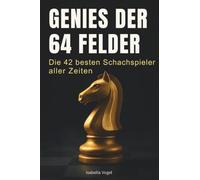 Genies der 64 Felder: Die 42 besten Schachspieler aller Zeiten