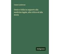 Genio e follia in rapporto alla medicina legale, alla critica ed alla storia