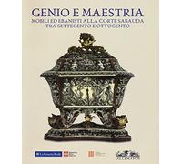 Genio e maestria. Mobili ed ebanisti alla corte sabauda tra Settecento e Ottocento. Catalogo della mostra (Venaria Reale, 17 marzo-15 luglio 2018). Ediz. a colori
