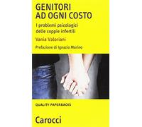 Genitori ad ogni costo. I problemi psicologici delle coppie infertili