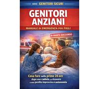 Genitori Anziani: Manuale pratico per figli: cosa fare dopo una caduta, un ricovero o una perdita improvvisa di autonomia