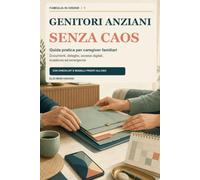 Genitori anziani senza caos: Guida pratica per caregiver familiari: documenti, deleghe, accessi digitali, scadenze ed emergenze