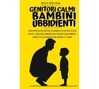Genitori Calmi, Bambini Ubbidienti: Guida pratica per genitori di bambini che non ascoltano regole: come farsi ubbidire senza urlare e trasformare i capricci in collaborazione (Metodo 2-6 anni)