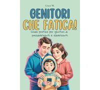Genitori che fatica!: Guida pratica per genitori di preadolescenti e adolescenti.