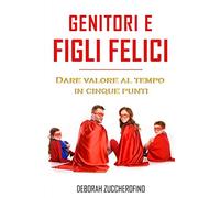 Genitori e figli felici: Dare valore al tempo in cinque punti