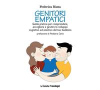 Genitori empatici. Guida pratica per comprendere, accogliere e gestire lo sviluppo cognitivo ed emotivo del tuo bambino