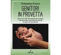 Genitori in provetta. Ricorrere alla fecondazione assistita con successo e sicurezza anche in epoca di pandemia