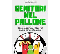 GENITORI NEL PALLONE: Come sostenere i figli nel calcio senza sbagliare: 1