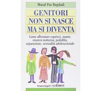 Genitori non si nasce ma si diventa. Come affrontare capricci, manie, enuresi notturna, pedofilia, separazione, sessualità adolescenziale