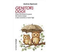 Genitori oggi. Come affrontare le paure del nostro tempo e dare serenità ai nostri figli
