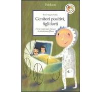 Genitori positivi, figli forti. Come trasformare l'amore in educazione efficace
