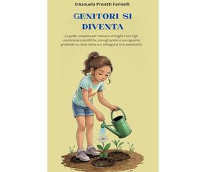 Genitori si diventa: La guida completa per crescere al meglio i tuoi figli: conoscenze scientifiche, consigli pratici e uno sguardo profondo su come nasce e si sviluppa la loro personalità