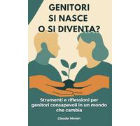 GENITORI SI NASCE O SI DIVENTA?: Strumenti e riflessioni per genitori consapevoli in un mondo che cambia
