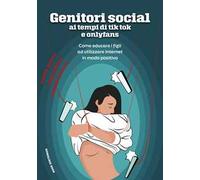 Genitori social ai tempi di tik-tok e onlyfans. Come educare i figli ad utilizzare internet in modo positivo